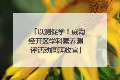 以测促学！威海经开区学科素养测评活动圆满收官